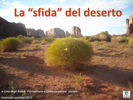 La “sfida” del deserto a cura degli Ambiti Formazione e Comunicazione sociale Esercoizi spirituali 2012.