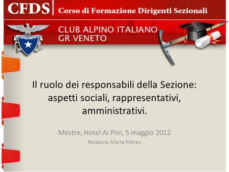 Il ruolo dei responsabili della Sezione: aspetti sociali, rappresentativi, amministrativi. Mestre, Hotel Ai Pini, 5 maggio 2012 Relatore: Marta Mereu.
