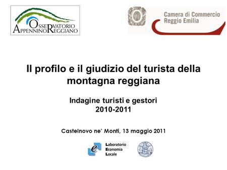 Il profilo e il giudizio del turista della montagna reggiana Indagine turisti e gestori 2010-2011 Castelnovo ne Monti, 13 maggio 2011.