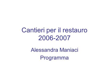 Cantieri per il restauro 2006-2007 Alessandra Maniaci Programma.