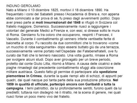 INDUNO GEROLAMO Nato a Milano il 13 dicembre 1825, mortovi il 18 dicembre 1890. Ha frequentato i corsi del Sabatelli presso l’Accademia di Brera e, non.