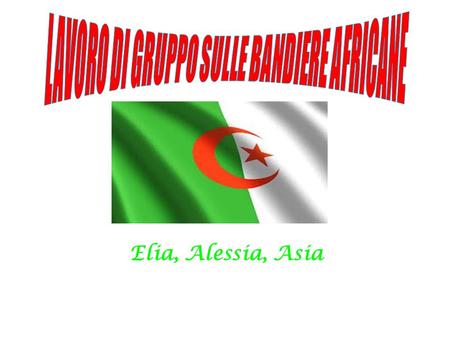 Elia, Alessia, Asia. Storia della bandiera La bandiera dell'Algeria è un bicolore verde (lato dell'asta) e bianco, al centro del quale sono presenti una.
