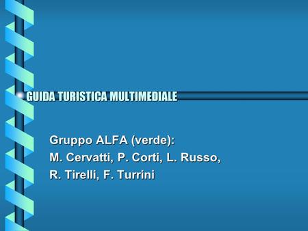 GUIDA TURISTICA MULTIMEDIALE Gruppo ALFA (verde): M. Cervatti, P. Corti, L. Russo, R. Tirelli, F. Turrini.