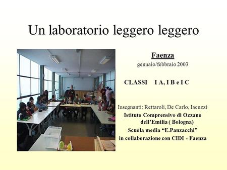 Un laboratorio leggero leggero Faenza gennaio/febbraio 2003 CLASSI I A, I B e I C Insegnanti: Rettaroli, De Carlo, Iacuzzi Istituto Comprensivo di Ozzano.