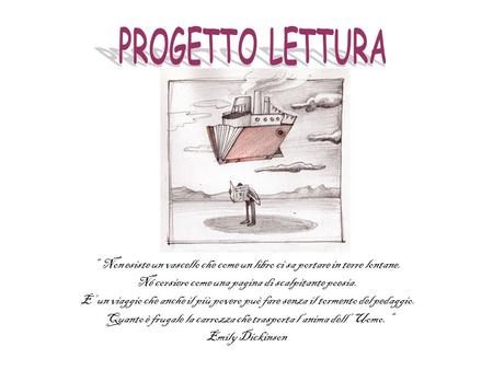 PROGETTO LETTURA “ Non esiste un vascello che come un libro ci sa portare in terre lontane. Né corsiero come una pagina di scalpitante poesia. E’ un viaggio.
