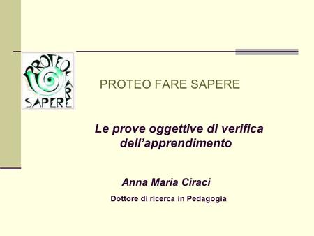 PROTEO FARE SAPERE Le prove oggettive di verifica dell’apprendimento Anna Maria Ciraci Dottore di ricerca.