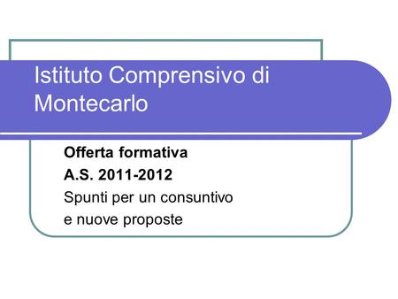 Istituto Comprensivo di Montecarlo Offerta formativa A.S. 2011-2012 Spunti per un consuntivo e nuove proposte.