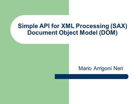 Simple API for XML Processing (SAX) Document Object Model (DOM) Mario Arrigoni Neri.