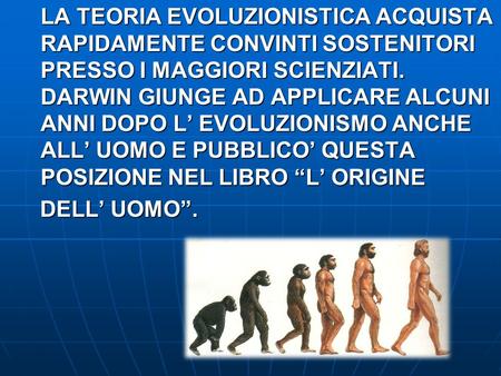 LA TEORIA EVOLUZIONISTICA ACQUISTA RAPIDAMENTE CONVINTI SOSTENITORI PRESSO I MAGGIORI SCIENZIATI. DARWIN GIUNGE AD APPLICARE ALCUNI ANNI DOPO L’ EVOLUZIONISMO.
