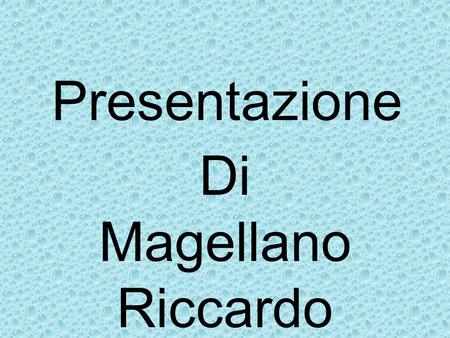 Presentazione Di Magellano Riccardo.
