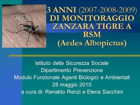 3 ANNI (2007-2008-2009) DI MONITORAGGIO ZANZARA TIGRE A RSM (Aedes Albopictus) Istituto della Sicurezza Sociale Dipartimento Prevenzione Modulo Funzionale.