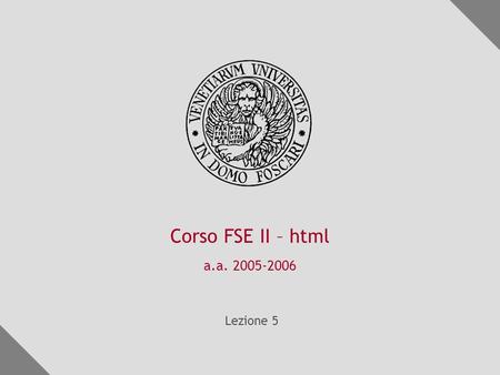 Corso FSE II – html a.a. 2005-2006 Lezione 5. corso fse dinformatica – a.a. 2005-2006 html html (hypertext markup language) è un linguaggio di markup.