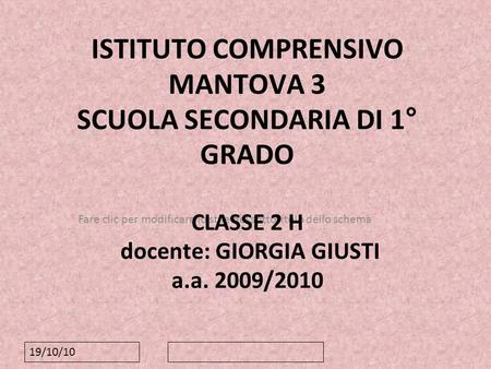 ISTITUTO COMPRENSIVO MANTOVA 3 SCUOLA SECONDARIA DI 1° GRADO CLASSE 2 H docente: GIORGIA GIUSTI a.a. 2009/2010 19/10/10.