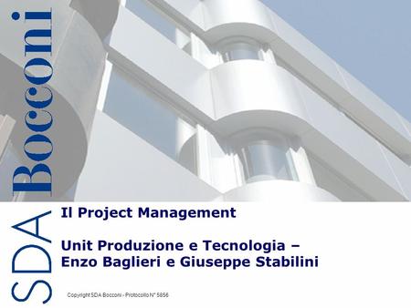 Il Project Management Unit Produzione e Tecnologia – Enzo Baglieri e Giuseppe Stabilini Copyright SDA Bocconi - Protocollo N° 5856.