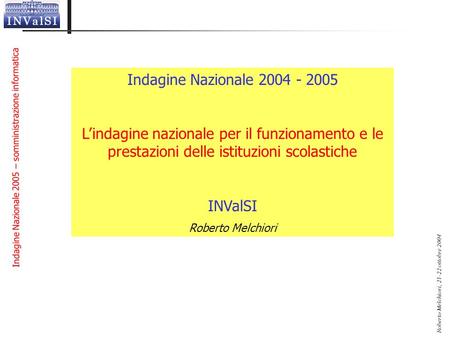 Indagine Nazionale 2004 - 2005 L’indagine nazionale per il funzionamento e le prestazioni delle istituzioni scolastiche INValSI Roberto Melchiori.