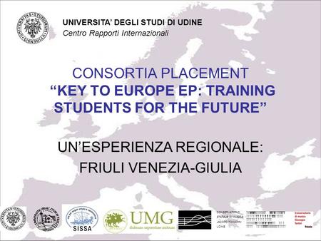 CONSORTIA PLACEMENT KEY TO EUROPE EP: TRAINING STUDENTS FOR THE FUTURE UNESPERIENZA REGIONALE: FRIULI VENEZIA-GIULIA CONSERVATORIO STATALE DI MUSICA JACOPO.