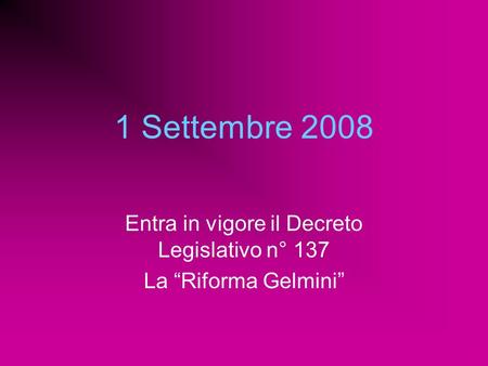 1 Settembre 2008 Entra in vigore il Decreto Legislativo n° 137 La Riforma Gelmini.