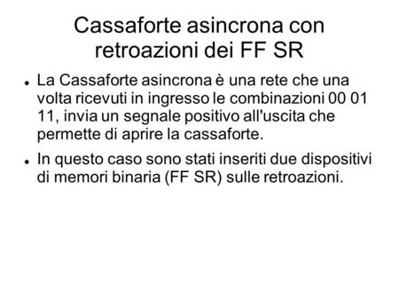 Cassaforte asincrona con retroazioni dei FF SR La Cassaforte asincrona è una rete che una volta ricevuti in ingresso le combinazioni 00 01 11, invia un.