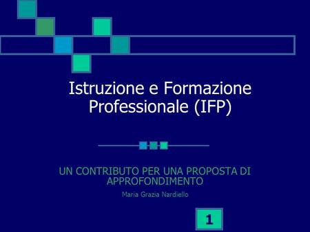 1 Istruzione e Formazione Professionale (IFP) UN CONTRIBUTO PER UNA PROPOSTA DI APPROFONDIMENTO Maria Grazia Nardiello.