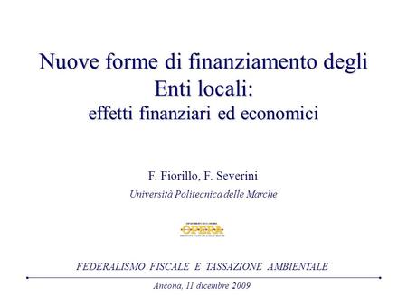 Nuove forme di finanziamento degli Enti locali: effetti finanziari ed economici F. Fiorillo, F. Severini Università Politecnica delle Marche Ancona, 11.