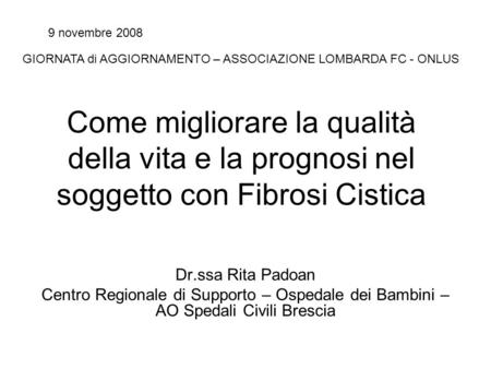 9 novembre 2008 GIORNATA di AGGIORNAMENTO – ASSOCIAZIONE LOMBARDA FC - ONLUS Come migliorare la qualità della vita e la prognosi nel soggetto con Fibrosi.