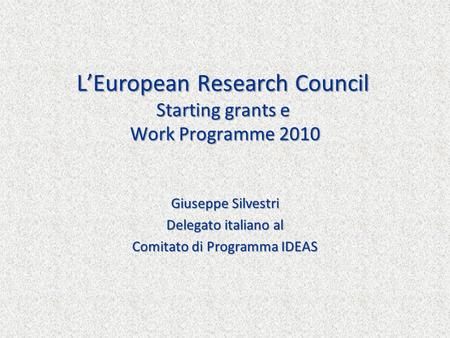 LEuropean Research Council Starting grants e Work Programme 2010 Giuseppe Silvestri Delegato italiano al Comitato di Programma IDEAS.