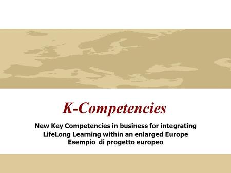 K-Competencies New Key Competencies in business for integrating LifeLong Learning within an enlarged Europe Esempio di progetto europeo.