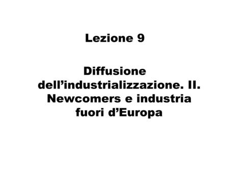 Lezione 9 Diffusione dell’industrializzazione. II. Newcomers e industria fuori d’Europa.