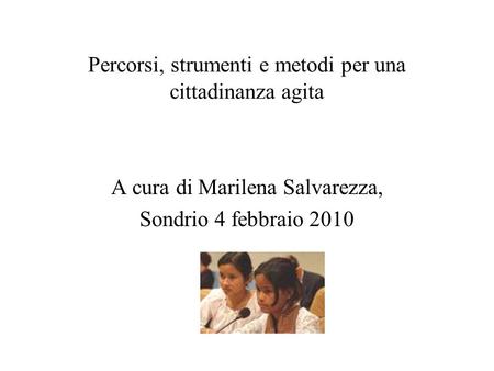 Percorsi, strumenti e metodi per una cittadinanza agita A cura di Marilena Salvarezza, Sondrio 4 febbraio 2010.