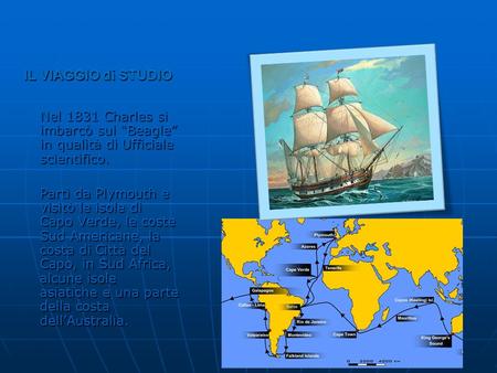 IL VIAGGIO di STUDIO Nel 1831 Charles si imbarcò sul “Beagle” in qualità di Ufficiale scientifico. Partì da Plymouth e visitò le isole di Capo Verde, le.