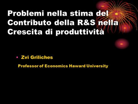 Problemi nella stima del Contributo della R&S nella Crescita di produttività Zvi Griliches Professor of Economics Haward University.