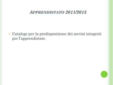 A PPRENDISTATO 2011/2013 Catalogo per la predisposizione dei servizi integrati per lapprendistato.