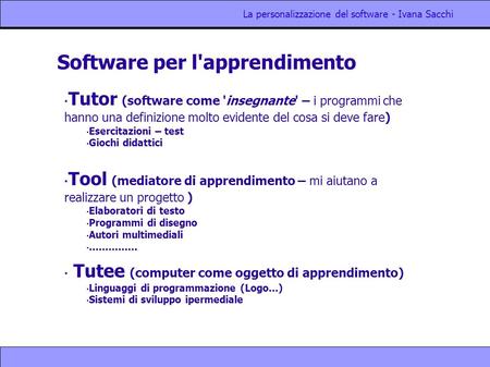 La personalizzazione del software - Ivana Sacchi Software per l'apprendimento Tutor (software come 'insegnante' – i programmi che hanno una definizione.