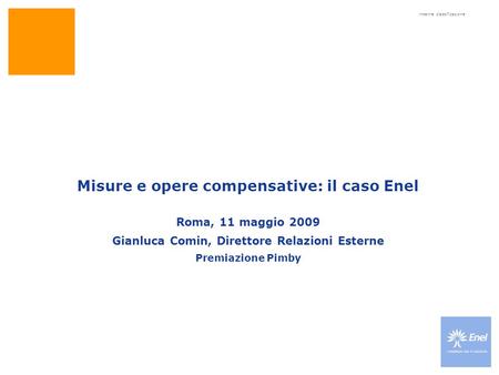 Inserire classificazione Misure e opere compensative: il caso Enel Roma, 11 maggio 2009 Gianluca Comin, Direttore Relazioni Esterne Premiazione Pimby.