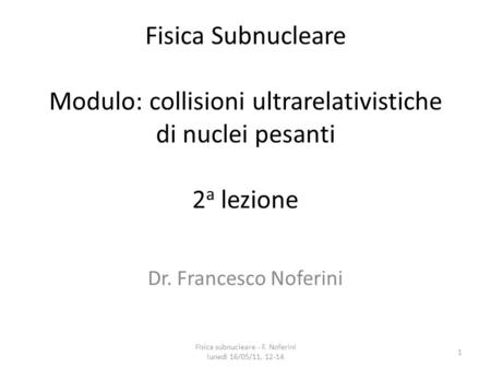 Fisica Subnucleare Modulo: collisioni ultrarelativistiche di nuclei pesanti 2 a lezione Dr. Francesco Noferini 1 Fisica subnucleare - F. Noferini lunedì