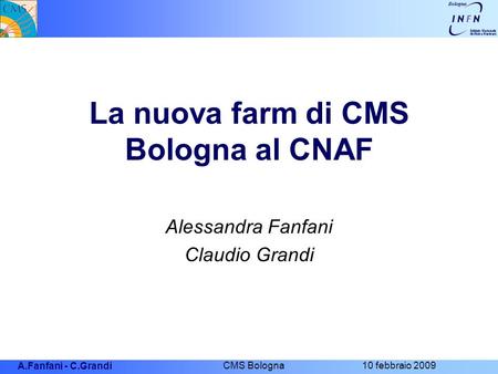 A.Fanfani - C.Grandi CMS Bologna 10 febbraio 2009 La nuova farm di CMS Bologna al CNAF Alessandra Fanfani Claudio Grandi.