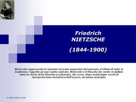 Friedrich NIETZSCHE (1844-1900) Nietzsche rappresenta la spietata ed acuta negazione del passato, il rifiuto di tutte le tradizioni, lappello ad una svolta.