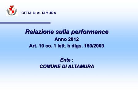 CITTA DI ALTAMURA Relazione sulla performance Anno 2012 Art. 10 co. 1 lett. b dlgs. 150/2009 Ente : COMUNE DI ALTAMURA.