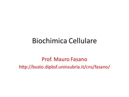 Prof. Mauro Fasano http://busto.dipbsf.uninsubria.it/cns/fasano/ Biochimica Cellulare Prof. Mauro Fasano http://busto.dipbsf.uninsubria.it/cns/fasano/