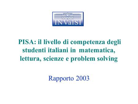 PISA: il livello di competenza degli studenti italiani in matematica, lettura, scienze e problem solving Rapporto 2003.