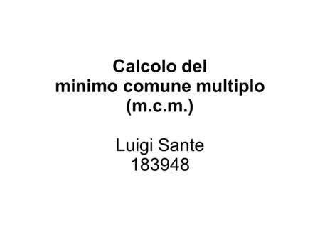 Calcolo del minimo comune multiplo (m.c.m.) Luigi Sante