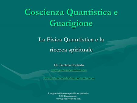 Coscienza Quantistica e Guarigione La Fisica Quantistica e la ricerca spirituale Dr. Gaetano Conforto www.gaetanoconforto.com www.laltrafacciadeldimagrimento.com.
