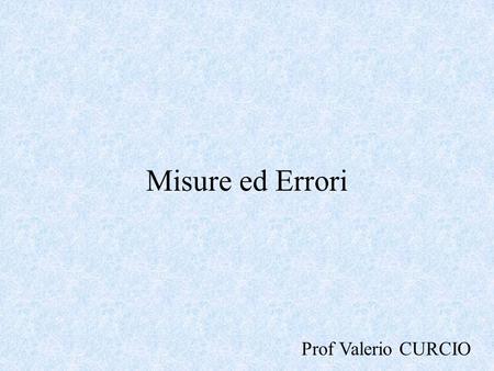 Misure ed Errori Prof Valerio CURCIO.