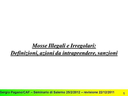 Mosse Illegali e Irregolari: Definizioni, azioni da intraprendere, sanzioni Sergio Pagano/CAF – Seminario di Salerno 25/2/2012 – revisione 22/12/2011.