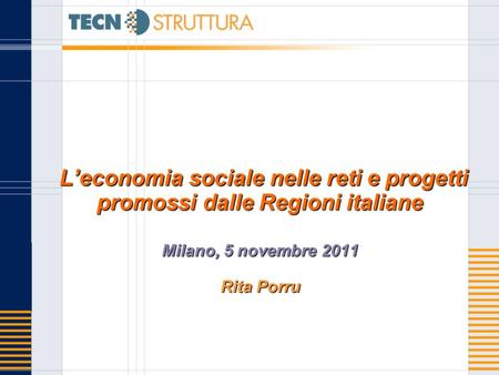 Leconomia sociale nelle reti e progetti promossi dalle Regioni italiane Milano, 5 novembre 2011 Rita Porru Leconomia sociale nelle reti e progetti promossi.