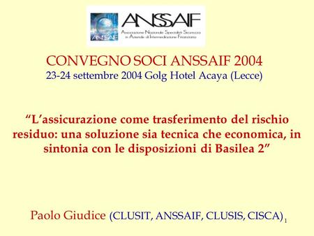 1 CONVEGNO SOCI ANSSAIF 2004 23-24 settembre 2004 Golg Hotel Acaya (Lecce) Paolo Giudice (CLUSIT, ANSSAIF, CLUSIS, CISCA) Lassicurazione come trasferimento.