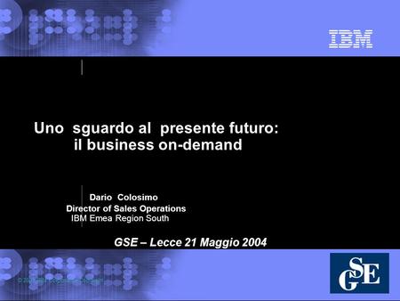 © 2003 IBM Corporation Copyright Uno sguardo al presente futuro: il business on-demand Dario Colosimo Director of Sales Operations IBM Emea Region South.