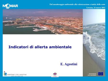 Dal monitoraggio ambientale alla valorizzazione e tutela delle coste Livorno, 12 marzo 2012 UNIONE EUROPEA UNION EUROPEENNE Indicatori di allerta ambientale.