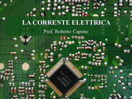 LA CORRENTE ELETTRICA Prof. Roberto Capone.