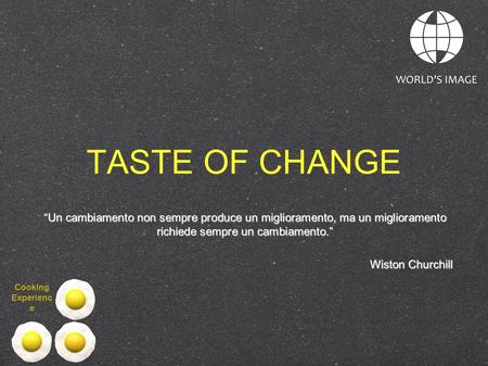 TASTE OF CHANGE “Un cambiamento non sempre produce un miglioramento, ma un miglioramento richiede sempre un cambiamento.” Wiston Churchill Cooking Experience.